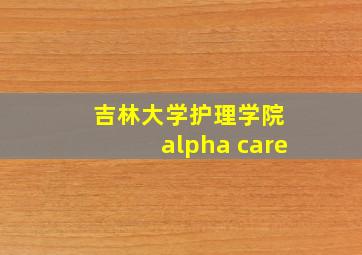 吉林大学护理学院 alpha care